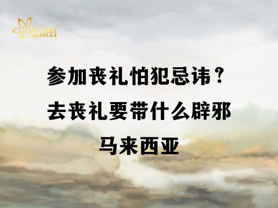 参加丧礼怕犯忌讳？去丧礼要带什么辟邪马来西亚 - 弘恩生命礼仪