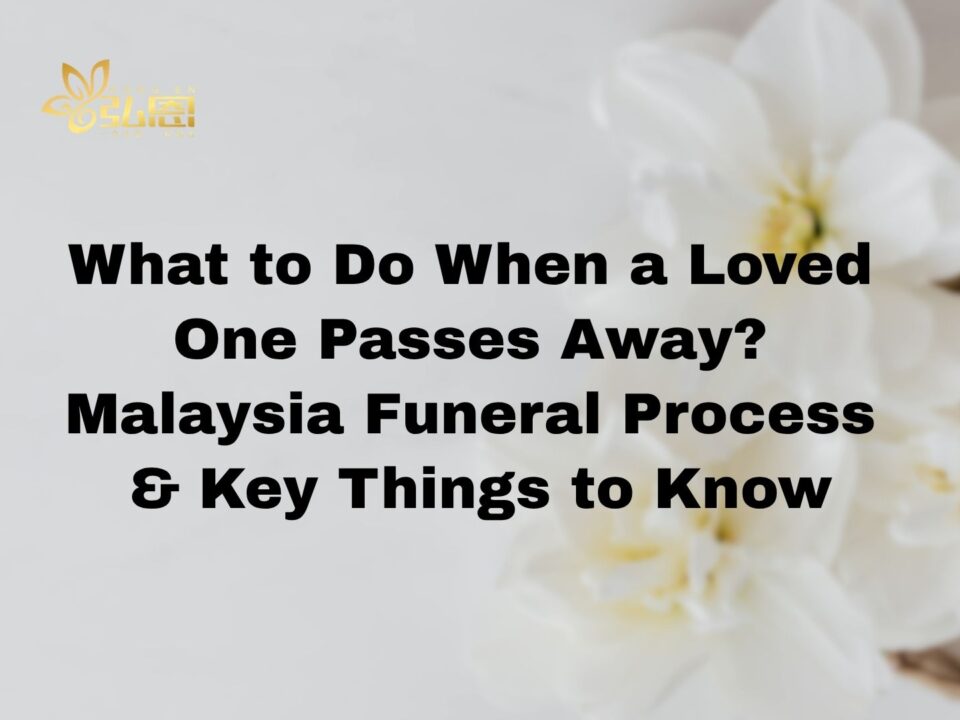 What to Do When a Loved One Passes Away? Malaysia Funeral Process & Key Things to Know