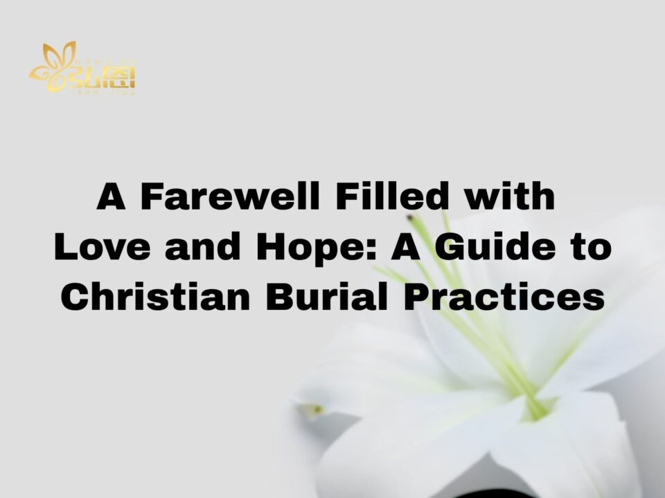A Farewell Filled with Love and Hope: A Guide to Christian Burial Practices - Hong En Life