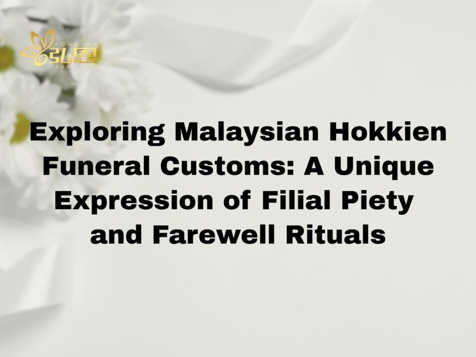 Exploring Malaysian Hokkien Funeral Customs: A Unique Expression of Filial Piety and Farewell Rituals - Hong En Life