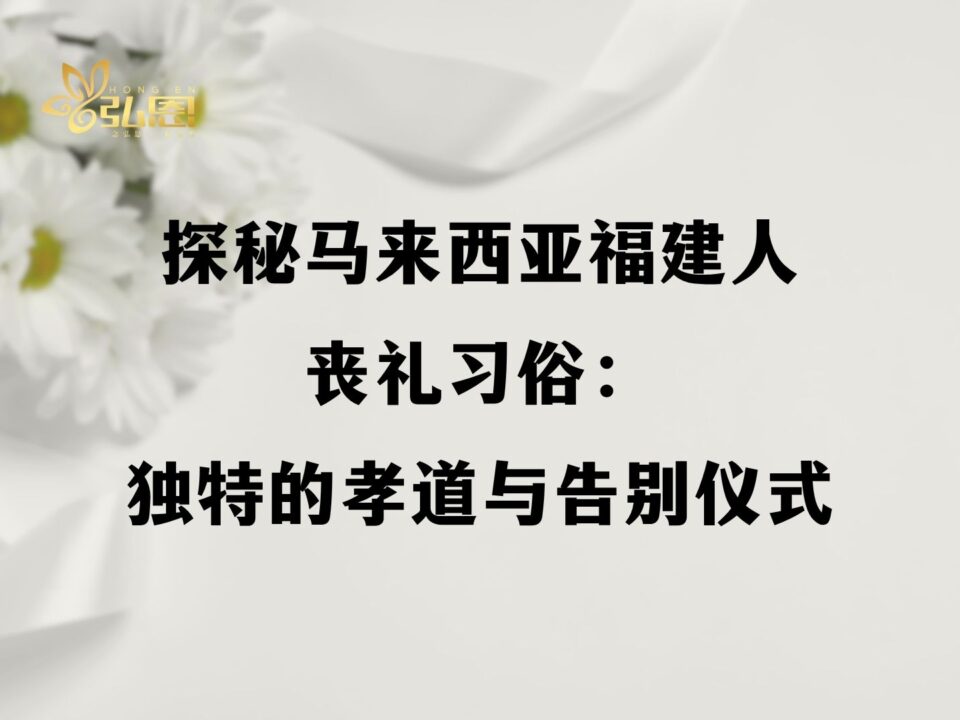 探秘马来西亚福建人丧礼习俗:独特的孝道与告别仪式